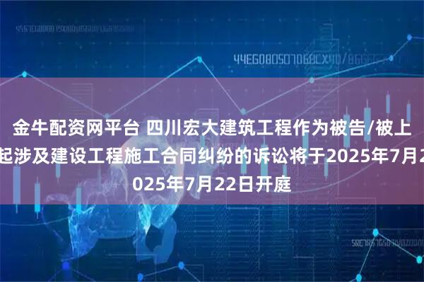 金牛配资网平台 四川宏大建筑工程作为被告/被上诉人的1起涉及建设工程施工合同纠纷的诉讼将于2025年7月22日开庭