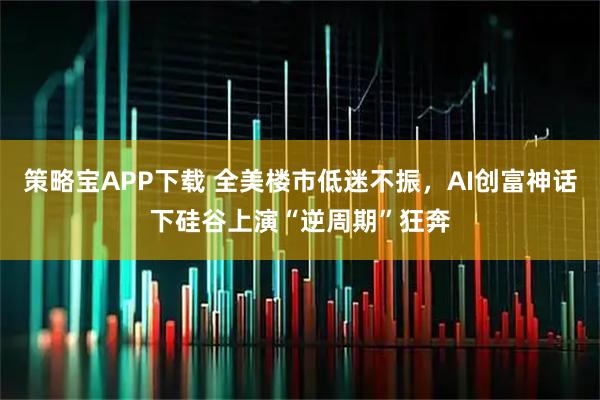 策略宝APP下载 全美楼市低迷不振，AI创富神话下硅谷上演“逆周期”狂奔
