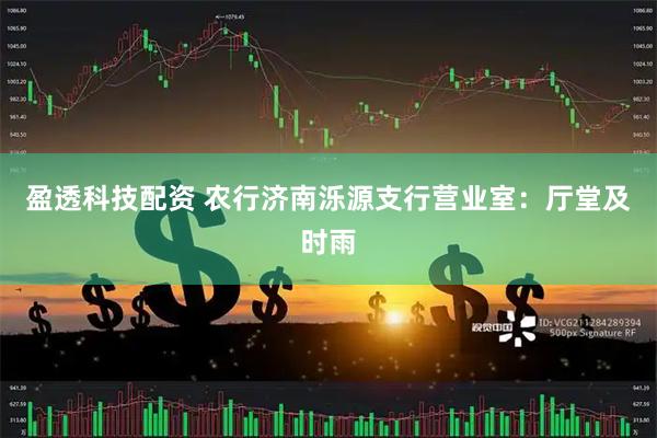 盈透科技配资 农行济南泺源支行营业室：厅堂及时雨