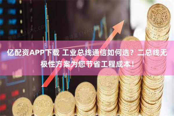 亿配资APP下载 工业总线通信如何选？二总线无极性方案为您节省工程成本！