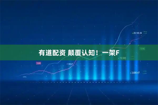 有道配资 颠覆认知！一架F