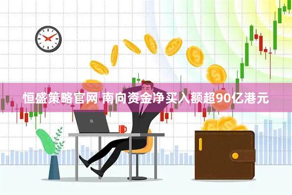 恒盛策略官网 南向资金净买入额超90亿港元