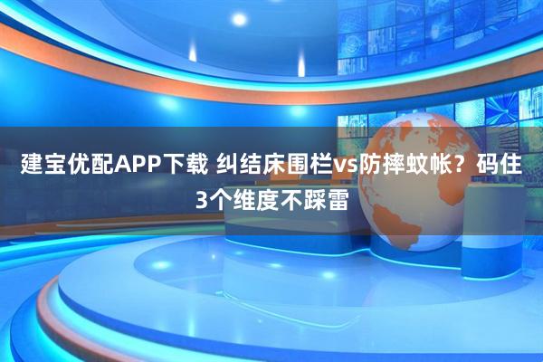建宝优配APP下载 纠结床围栏vs防摔蚊帐？码住3个维度不踩雷